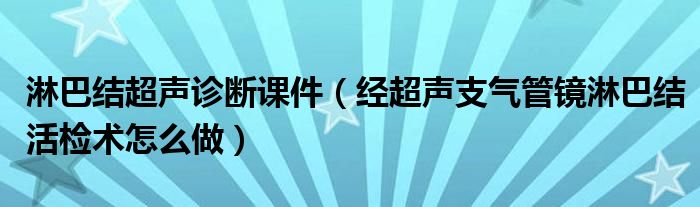 淋巴結超聲診斷課件（經超聲支氣管鏡淋巴結活檢術怎么做）