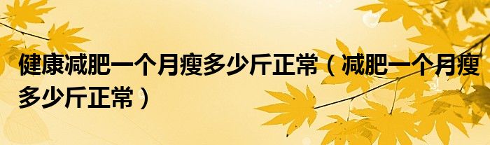 健康減肥一個月瘦多少斤正常（減肥一個月瘦多少斤正常）