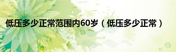 低壓多少正常范圍內(nèi)60歲（低壓多少正常）