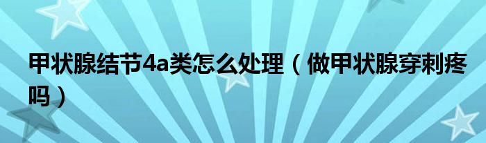 甲狀腺結(jié)節(jié)4a類怎么處理（做甲狀腺穿刺疼嗎）