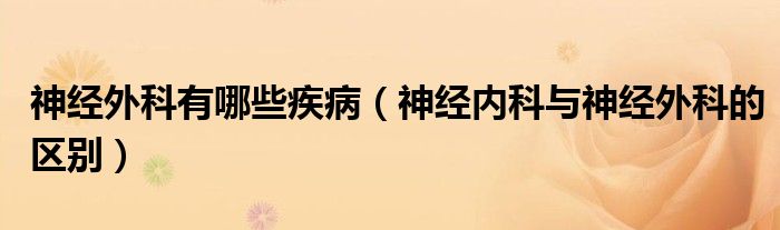 神經(jīng)外科有哪些疾?。ㄉ窠?jīng)內(nèi)科與神經(jīng)外科的區(qū)別）