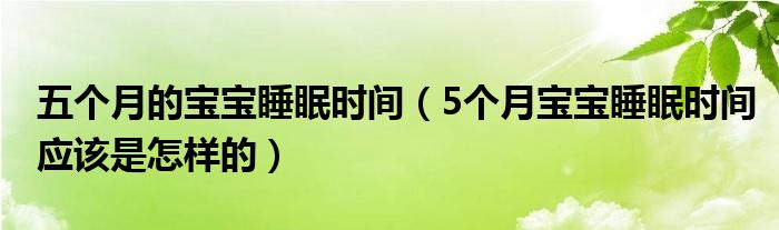 五個(gè)月的寶寶睡眠時(shí)間（5個(gè)月寶寶睡眠時(shí)間應(yīng)該是怎樣的）