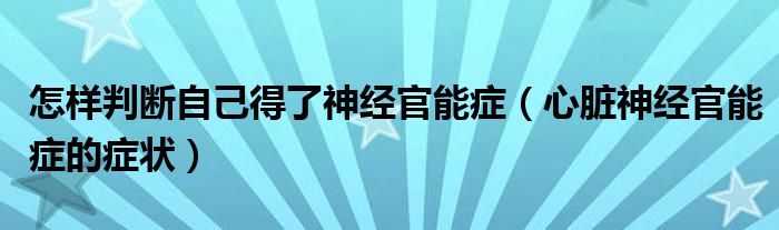 怎樣判斷自己得了神經(jīng)官能癥（心臟神經(jīng)官能癥的癥狀）