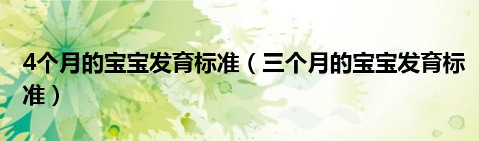 4個(gè)月的寶寶發(fā)育標(biāo)準(zhǔn)（三個(gè)月的寶寶發(fā)育標(biāo)準(zhǔn)）