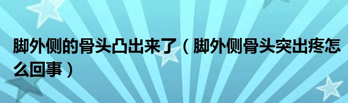 腳外側(cè)的骨頭凸出來(lái)了（腳外側(cè)骨頭突出疼怎么回事）