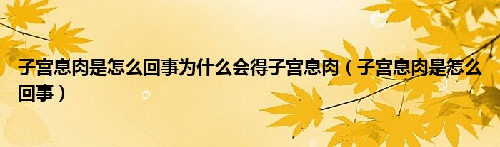 子宮息肉是怎么回事為什么會(huì)得子宮息肉（子宮息肉是怎么回事）