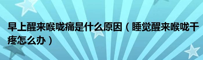 早上醒來喉嚨痛是什么原因（睡覺醒來喉嚨干疼怎么辦）