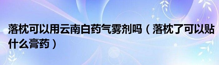 落枕可以用云南白藥氣霧劑嗎（落枕了可以貼什么膏藥）