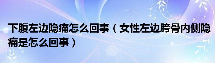 下腹左邊隱痛怎么回事（女性左邊胯骨內(nèi)側(cè)隱痛是怎么回事）