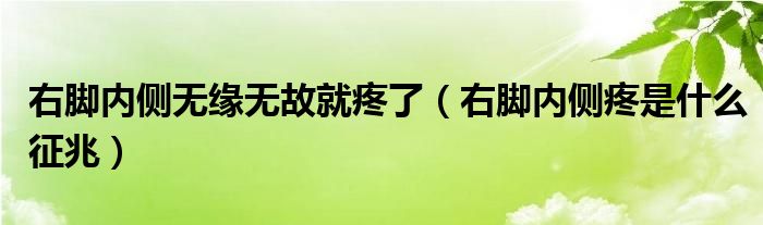 右腳內(nèi)側(cè)無(wú)緣無(wú)故就疼了（右腳內(nèi)側(cè)疼是什么征兆）