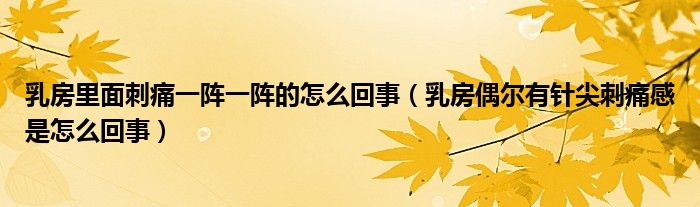 乳房里面刺痛一陣一陣的怎么回事（乳房偶爾有針尖刺痛感是怎么回事）