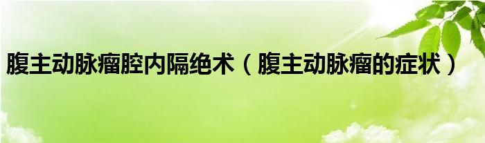 腹主動脈瘤腔內(nèi)隔絕術（腹主動脈瘤的癥狀）