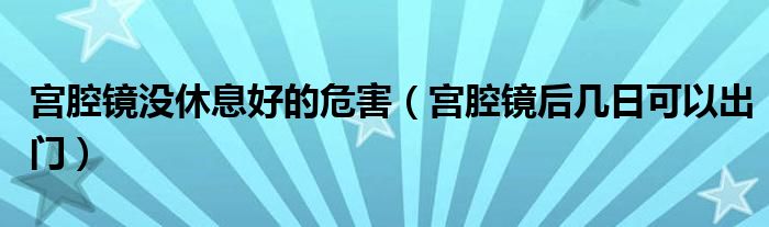 宮腔鏡沒休息好的危害（宮腔鏡后幾日可以出門）