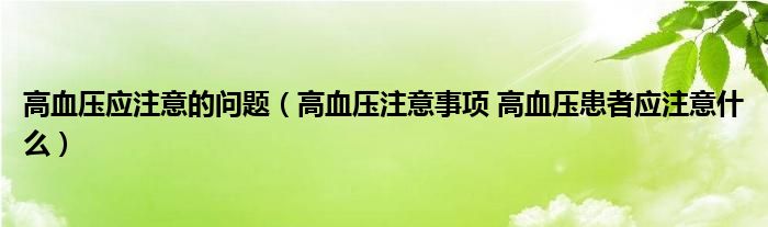 高血壓應注意的問題（高血壓注意事項 高血壓患者應注意什么）