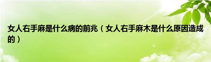 女人右手麻是什么病的前兆（女人右手麻木是什么原因造成的）