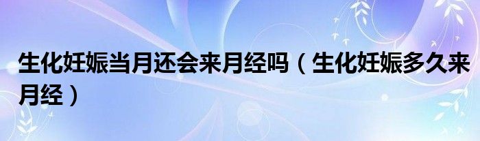 生化妊娠當(dāng)月還會(huì)來(lái)月經(jīng)嗎（生化妊娠多久來(lái)月經(jīng)）