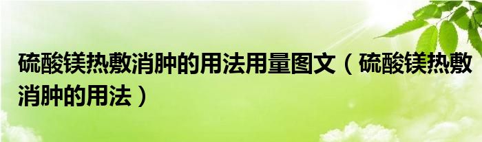 硫酸鎂熱敷消腫的用法用量圖文（硫酸鎂熱敷消腫的用法）