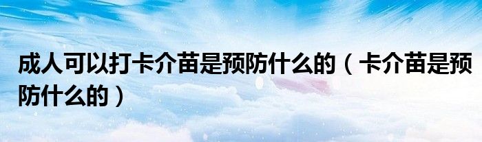 成人可以打卡介苗是預(yù)防什么的（卡介苗是預(yù)防什么的）