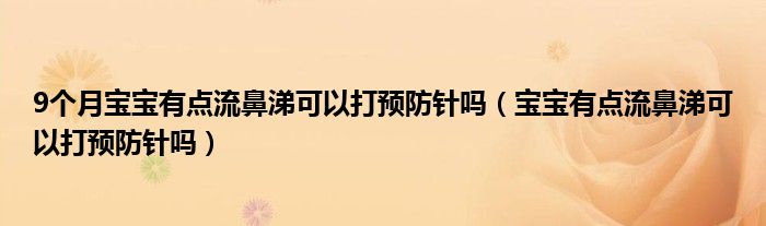 9個月寶寶有點流鼻涕可以打預防針嗎（寶寶有點流鼻涕可以打預防針嗎）