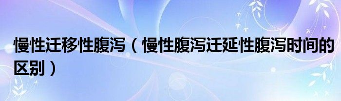 慢性遷移性腹瀉（慢性腹瀉遷延性腹瀉時間的區(qū)別）