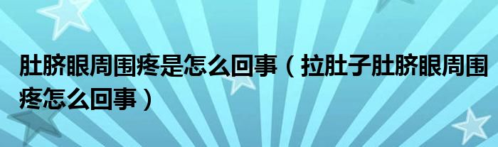 肚臍眼周圍疼是怎么回事（拉肚子肚臍眼周圍疼怎么回事）