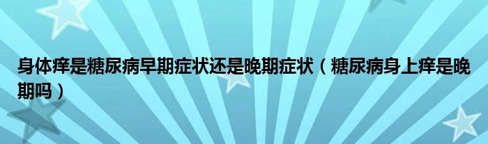 身體癢是糖尿病早期癥狀還是晚期癥狀（糖尿病身上癢是晚期嗎）