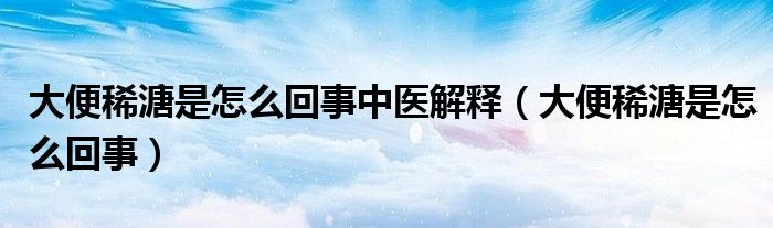 大便稀溏是怎么回事中醫(yī)解釋（大便稀溏是怎么回事）