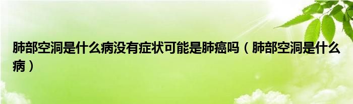 肺部空洞是什么病沒有癥狀可能是肺癌嗎（肺部空洞是什么?。? /></span>
		<span id=