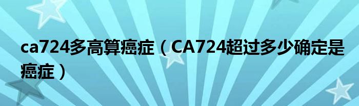 ca724多高算癌癥（CA724超過多少確定是癌癥）