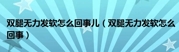 雙腿無(wú)力發(fā)軟怎么回事兒（雙腿無(wú)力發(fā)軟怎么回事）