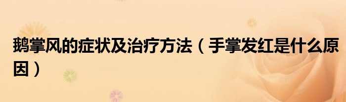 鵝掌風的癥狀及治療方法（手掌發(fā)紅是什么原因）