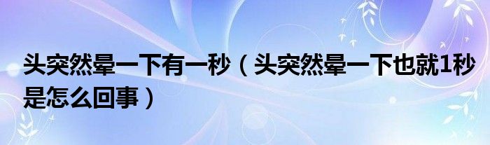 頭突然暈一下有一秒（頭突然暈一下也就1秒是怎么回事）