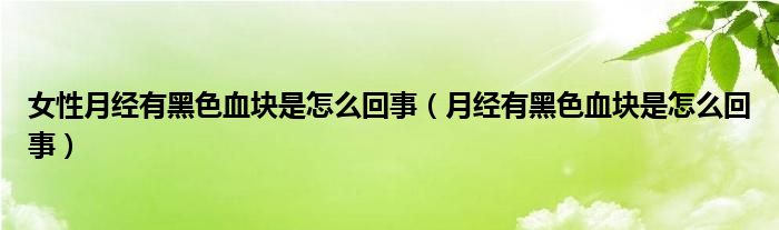 女性月經(jīng)有黑色血塊是怎么回事（月經(jīng)有黑色血塊是怎么回事）