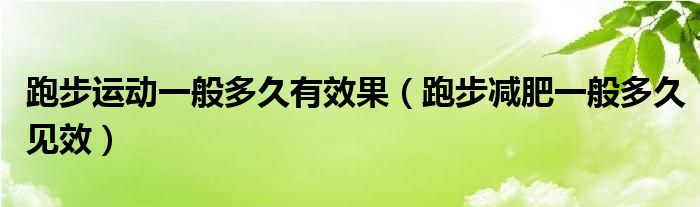 跑步運動一般多久有效果（跑步減肥一般多久見效）