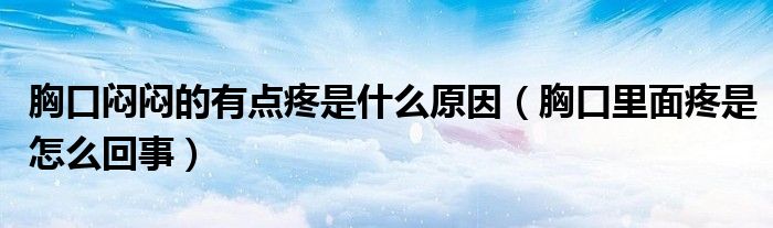 胸口悶悶的有點(diǎn)疼是什么原因（胸口里面疼是怎么回事）