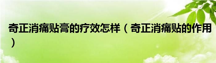 奇正消痛貼膏的療效怎樣（奇正消痛貼的作用）