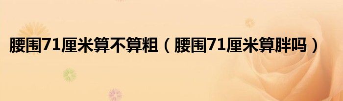 腰圍71厘米算不算粗（腰圍71厘米算胖嗎）