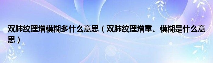 雙肺紋理增模糊多什么意思（雙肺紋理增重、模糊是什么意思）