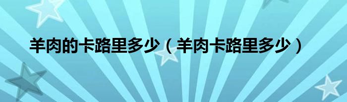 羊肉的卡路里多少（羊肉卡路里多少）