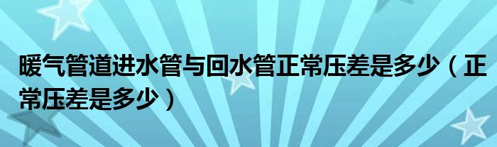 暖氣管道進水管與回水管正常壓差是多少（正常壓差是多少）