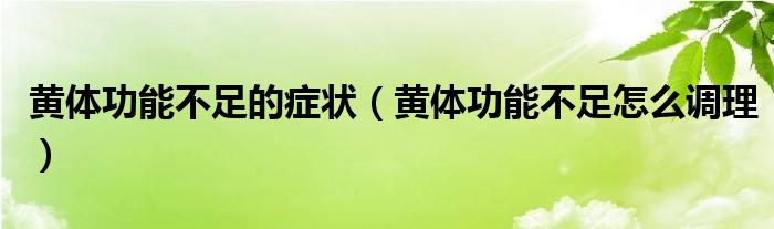 黃體功能不足的癥狀（黃體功能不足怎么調(diào)理）