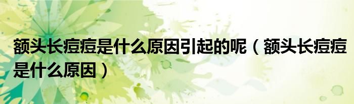 額頭長(zhǎng)痘痘是什么原因引起的呢（額頭長(zhǎng)痘痘是什么原因）