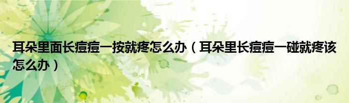 耳朵里面長(zhǎng)痘痘一按就疼怎么辦（耳朵里長(zhǎng)痘痘一碰就疼該怎么辦）