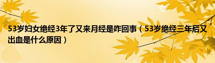 53歲婦女絕經(jīng)3年了又來月經(jīng)是咋回事（53歲絕經(jīng)三年后又出血是什么原因）