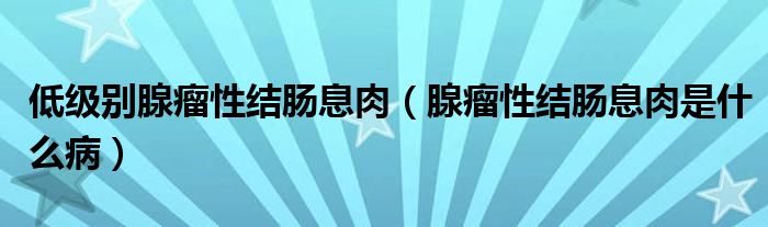 低級別腺瘤性結(jié)腸息肉（腺瘤性結(jié)腸息肉是什么?。?class='thumb lazy' /></a>
		    <header>
		<h2><a  href=