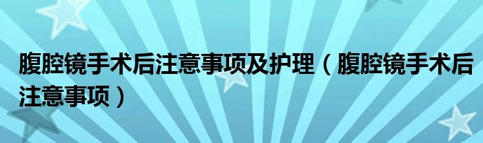 腹腔鏡手術后注意事項及護理（腹腔鏡手術后注意事項）