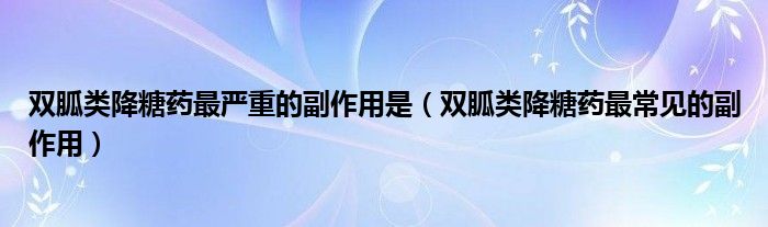 雙胍類降糖藥最嚴(yán)重的副作用是（雙胍類降糖藥最常見的副作用）