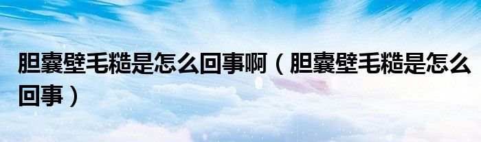 膽囊壁毛糙是怎么回事?。懩冶诿谑窃趺椿厥拢?class='thumb lazy' /></a>
		    <header>
		<h2><a  href=