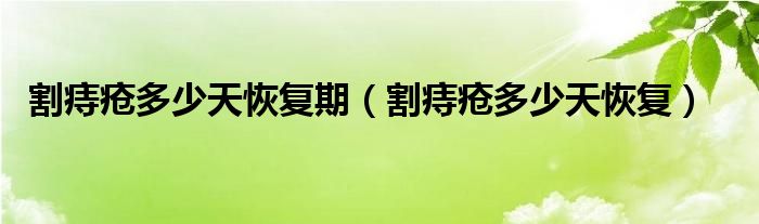 割痔瘡多少天恢復(fù)期（割痔瘡多少天恢復(fù)）