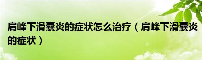 肩峰下滑囊炎的癥狀怎么治療（肩峰下滑囊炎的癥狀）